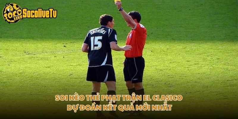 Soi Kèo Thẻ Phạt Trận El Clasico – Dự Đoán Kết Quả Mới Nhất