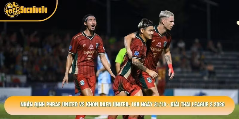 Nhận Định Phrae United Vs Khon Kaen United, 18h Ngày 31/10 - Giải Thai League 2 2026
