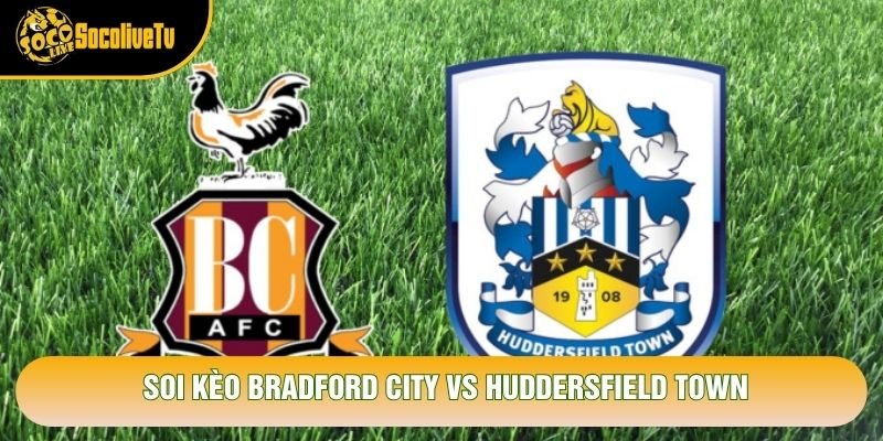 Soi Kèo Bradford City Vs Huddersfield Town, 19h30 Ngày 31/10 – Giải League One 2026