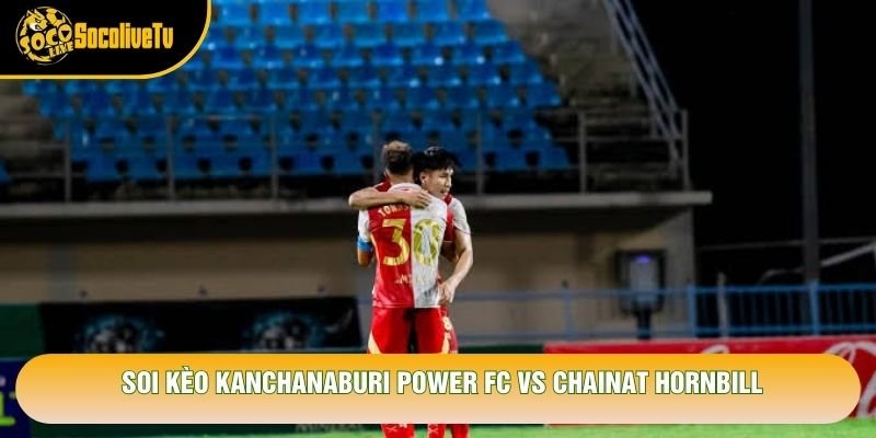 Soi Kèo Kanchanaburi Power Fc Vs Chainat Hornbill, 18h Ngày 25/10 – Giải Thai League 2 2026