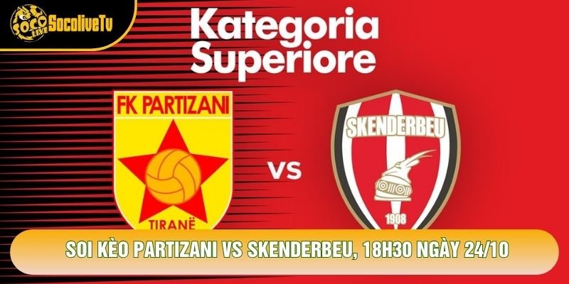 Soi Kèo Partizani Vs Skenderbeu, 18h30 Ngày 24/10 – Giải Vđqg Albania 2026